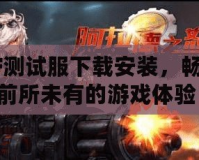 CF測試服下載安裝，暢享前所未有的游戲體驗(yàn)！