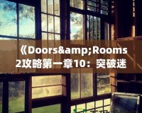 《Doors&Rooms2攻略第一章10：突破迷宮，探索無盡挑戰(zhàn)！》