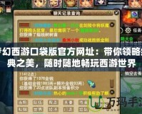 夢幻西游口袋版官方網(wǎng)址：帶你領略經(jīng)典之美，隨時隨地暢玩西游世界