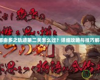 《那由多之軌跡第二關(guān)怎么過？詳細(xì)攻略與技巧解析》
