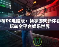 手柄PC電腦版：暢享游戲新體驗(yàn)，玩轉(zhuǎn)全平臺(tái)娛樂(lè)世界