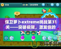 保衛(wèi)蘿卜extreme挑戰(zhàn)第31關(guān)——突破極限，激發(fā)你的游戲潛力！