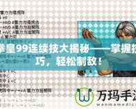 拳皇99連續(xù)技大揭秘——掌握技巧，輕松制敵！