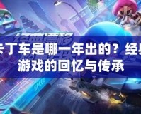 跑跑卡丁車是哪一年出的？經(jīng)典賽車游戲的回憶與傳承