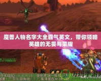 魔獸人物名字大全霸氣英文，帶你領(lǐng)略英雄的無(wú)畏與榮耀