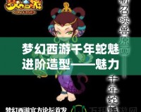 夢幻西游千年蛇魅進(jìn)階造型——魅力蛻變，重塑經(jīng)典