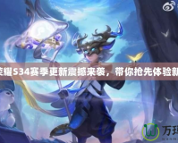 王者榮耀S34賽季更新震撼來(lái)襲，帶你搶先體驗(yàn)新內(nèi)容！