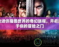 走進(jìn)仿魔獸世界的奇幻旅程，開啟屬于你的冒險(xiǎn)之門