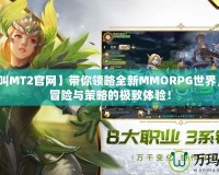【我叫MT2官網(wǎng)】帶你領(lǐng)略全新MMORPG世界，盡享冒險與策略的極致體驗(yàn)！