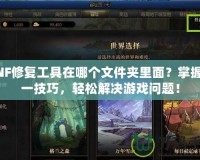 DNF修復(fù)工具在哪個(gè)文件夾里面？掌握這一技巧，輕松解決游戲問(wèn)題！
