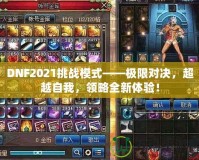 DNF2021挑戰(zhàn)模式——極限對(duì)決，超越自我，領(lǐng)略全新體驗(yàn)！