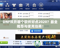 DNF雙開哪個(gè)軟件好點(diǎn)2020？最全推薦與使用指南！