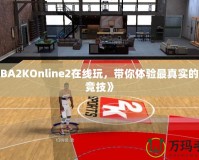 《NBA2KOnline2在線玩，帶你體驗最真實的籃球競技》