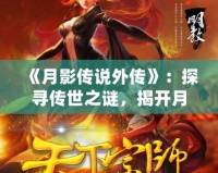 《月影傳說外傳》：探尋傳世之謎，揭開月下奇緣的神秘面紗
