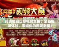 問道視頻比賽視頻直播：全新視聽體驗(yàn)，激燃你的游戲激情！