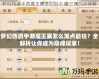 夢幻西游手游魔王寨怎么加點(diǎn)最強(qiáng)？全解析讓你成為巔峰玩家！