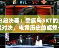 S3總決賽：皇族與SKT的巔峰對(duì)決，電競(jìng)歷史的輝煌一刻