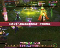 手游天龍八部兵圣副本怎么過？攻略大揭秘！