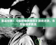 重溫經(jīng)典！《仙劍奇?zhèn)b傳四》游戲評測，東方仙俠夢再現(xiàn)