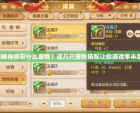 斗戰(zhàn)神神將帶什么寵物？這幾只寵物搭配讓你游戲事半功倍！