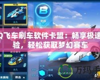 QQ飛車刷車軟件卡盟：暢享極速體驗(yàn)，輕松獲取夢(mèng)幻賽車