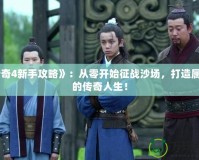 《傳奇4新手攻略》：從零開始征戰(zhàn)沙場，打造屬于你的傳奇人生！