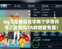 qq飛車情侶名字兩個字帶符號，給你與TA的甜蜜專屬！