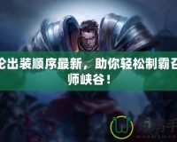蓋倫出裝順序最新，助你輕松制霸召喚師峽谷！