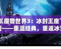 《魔獸世界3：冰封王座下載——重溫經(jīng)典，重返冰雪王座的榮耀》