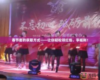 春節(jié)套的獲取方式——讓你輕松領(lǐng)紅包、享福利！