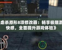 《虐殺原形8項修改器：暢享極限游戲快感，全面提升游戲體驗》