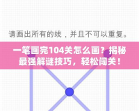 一筆畫(huà)完104關(guān)怎么畫(huà)？揭秘最強(qiáng)解謎技巧，輕松闖關(guān)！