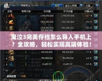鬼泣3完美存檔怎么導入手機上？全攻略，輕松實現(xiàn)高端體驗！