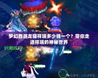 夢幻西游龍貓祥瑞多少錢一個？帶你走進祥瑞的神秘世界