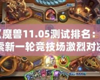 《魔獸11.05測試排名：探索新一輪競技場激烈對決，誰能登頂巔峰？》