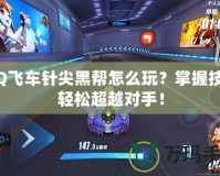 QQ飛車針尖黑幫怎么玩？掌握技巧輕松超越對手！