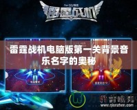 雷霆戰(zhàn)機電腦版第一關(guān)背景音樂名字的奧秘