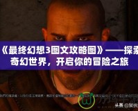 《最終幻想3圖文攻略圖》——探索奇幻世界，開啟你的冒險之旅