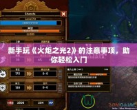 新手玩《火炬之光2》的注意事項(xiàng)，助你輕松入門