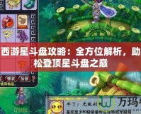 夢(mèng)幻西游星斗盤攻略：全方位解析，助你輕松登頂星斗盤之巔