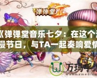 《彈彈堂音樂七夕：在這個(gè)浪漫節(jié)日，與TA一起奏響愛情的旋律》