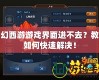 夢幻西游游戲界面進不去？教你如何快速解決！