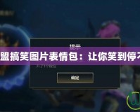 英雄聯(lián)盟搞笑圖片表情包：讓你笑到停不下來！