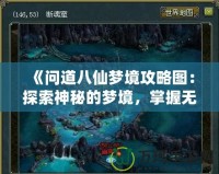 《問道八仙夢(mèng)境攻略圖：探索神秘的夢(mèng)境，掌握無限機(jī)遇！》