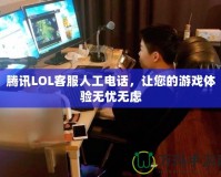 騰訊LOL客服人工電話，讓您的游戲體驗(yàn)無憂無慮