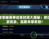 王者榮耀賽季結(jié)束時(shí)間大揭秘：抓住最后機(jī)會(huì)，贏取豐厚獎(jiǎng)勵(lì)！