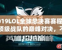 2019LOL全球總決賽賽程表：頂級(jí)戰(zhàn)隊(duì)的巔峰對(duì)決，不容錯(cuò)過！