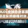 2019LOL全球總決賽賽程表：頂級(jí)戰(zhàn)隊(duì)的巔峰對(duì)決，不容錯(cuò)過(guò)！