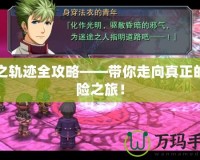 碧之軌跡全攻略——帶你走向真正的冒險(xiǎn)之旅！