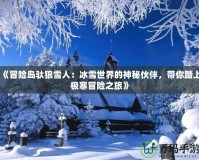 《冒險(xiǎn)島馱狼雪人：冰雪世界的神秘伙伴，帶你踏上極寒冒險(xiǎn)之旅》